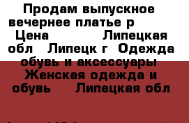 Продам выпускное (вечернее)платье р 42-44 › Цена ­ 6 000 - Липецкая обл., Липецк г. Одежда, обувь и аксессуары » Женская одежда и обувь   . Липецкая обл.